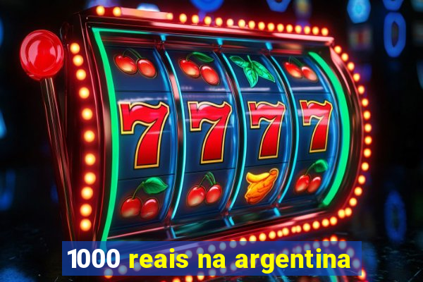 1000 reais na argentina